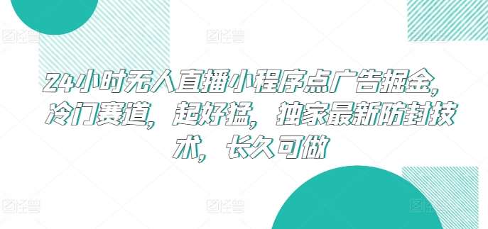 24小时无人直播小程序点广告掘金,冷门赛道,起好猛,独家最新防封技术,长久可做【揭秘】汇创网-网创项目_汇创网_中创网_福缘网_冒泡网_网创项目平台汇创网