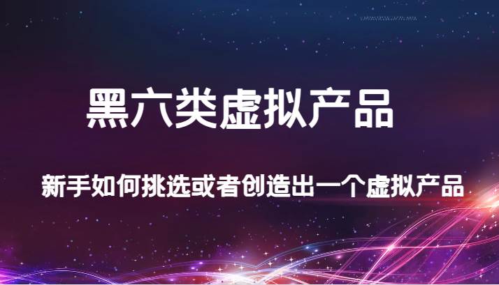 某公众号付费文章：黑六类虚拟产品，新手如何挑选或者创造出一个虚拟产品汇创网-网创项目_汇创网_中创网_福缘网_冒泡网_网创项目平台汇创网