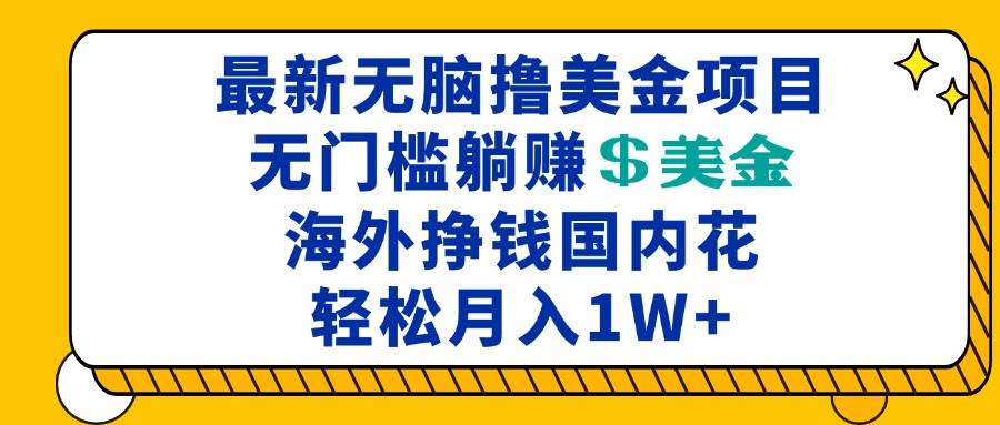 （13411期）最新海外无脑撸美金项目，无门槛躺赚美金，海外挣钱国内花，月入一万加汇创网-网创项目_汇创网_中创网_福缘网_冒泡网_资源整合平台汇创网
