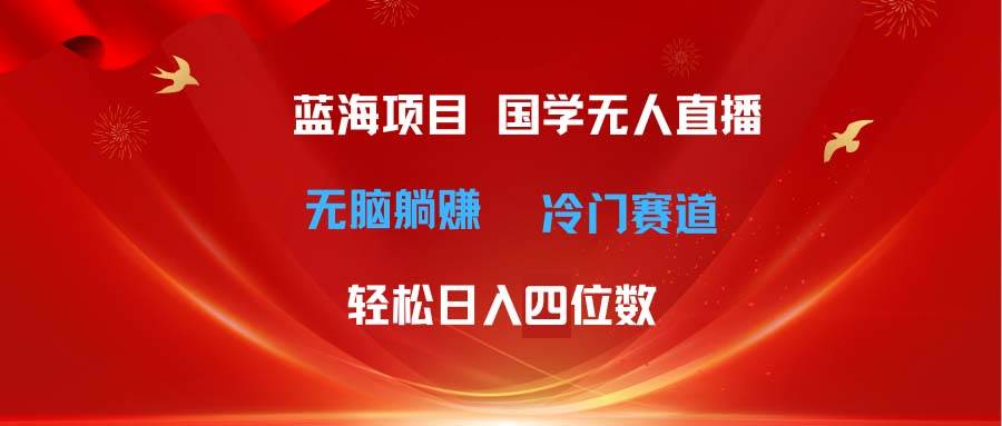 （11232期）超级蓝海项目 国学无人直播日入四位数 无脑躺赚冷门赛道 最新玩法汇创网-网创项目_汇创网_中创网_福缘网_冒泡网_资源整合平台汇创网