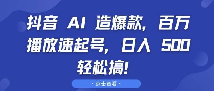 抖音 AI 造爆款，百万播放速起号，日入5张 轻松搞【揭秘】汇创网-网创项目_汇创网_中创网_福缘网_冒泡网_资源整合平台汇创网