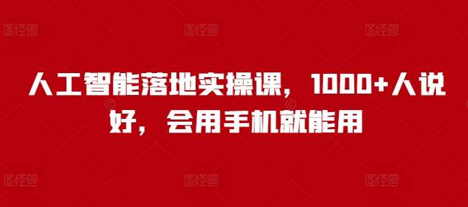人工智能落地实操课，1000+人说好，会用手机就能用汇创网-网创项目_汇创网_中创网_福缘网_冒泡网_资源整合平台汇创网