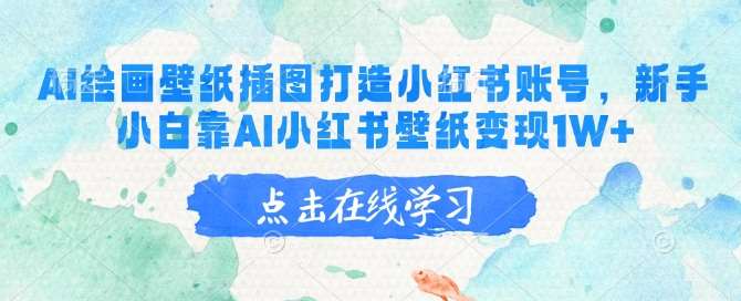 AI绘画壁纸插图打造小红书账号，新手小白靠AI小红书壁纸变现1W+汇创网-网创项目_汇创网_中创网_福缘网_冒泡网_资源整合平台汇创网