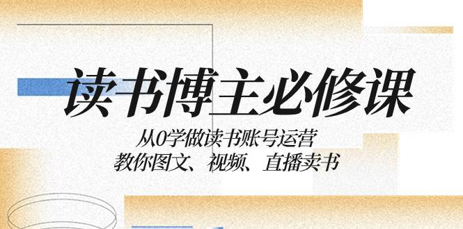 读书 博主 必修课：从0学做读书账号运营：教你图文、视频、直播卖书汇创网-网创项目_汇创网_中创网_福缘网_冒泡网_资源整合平台汇创网