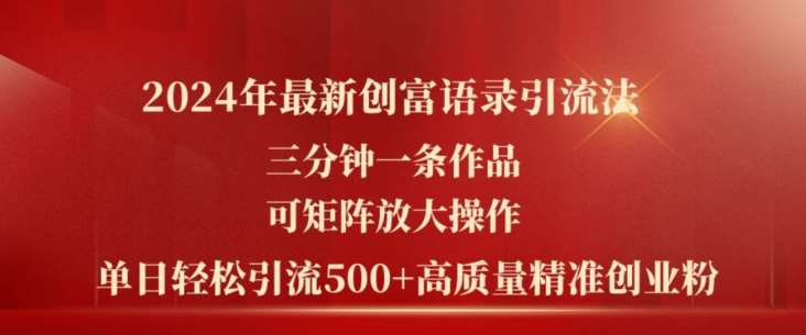 2024年最新创富语录引流法，三分钟一条作品，可矩阵放大操作，单日轻松引流500+高质量创业粉汇创网-网创项目_汇创网_中创网_福缘网_冒泡网_资源整合平台汇创网