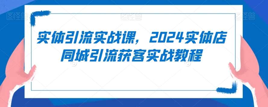 实体引流实战课，2024实体店同城引流获客实战教程汇创网-网创项目_汇创网_中创网_福缘网_冒泡网_资源整合平台汇创网