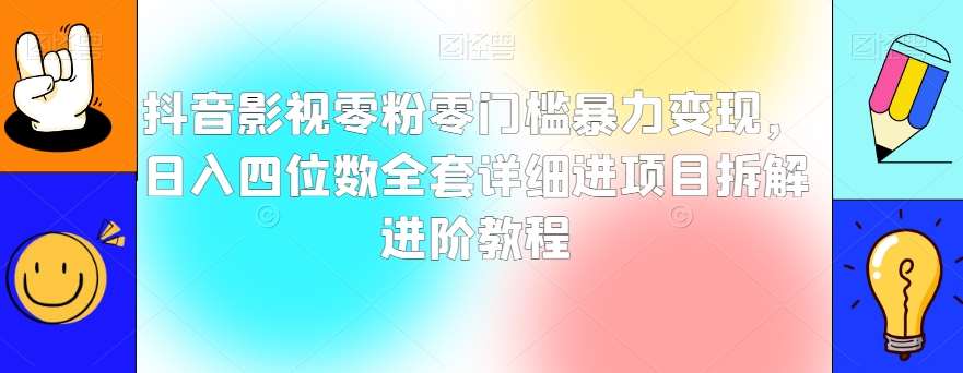 抖音影视零粉零门槛暴力变现，日入四位数全套详细进项目拆解进阶教程【揭秘】汇创网-网创项目_汇创网_中创网_福缘网_冒泡网_网创项目平台汇创网