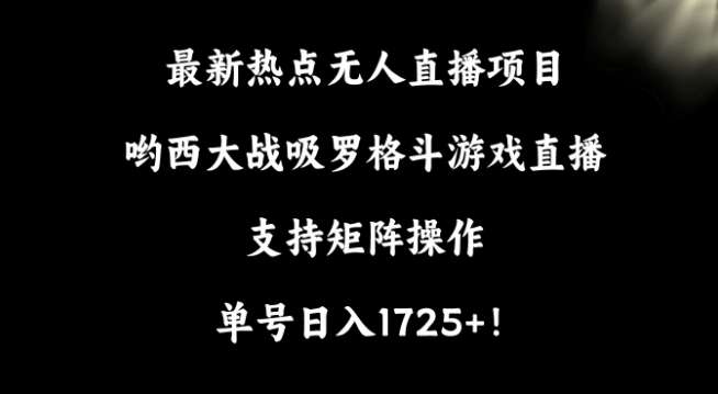最新热点无人直播项目，哟西大战吸罗格斗游戏直播，支持矩阵操作，单号日入1725+【揭秘】汇创网-网创项目_汇创网_中创网_福缘网_冒泡网_资源整合平台汇创网