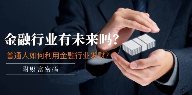 某付费文章：金融行业有未来吗？普通人如何利用金融行业发财?(附财富密码)汇创网-网创项目_汇创网_中创网_福缘网_冒泡网_资源整合平台汇创网