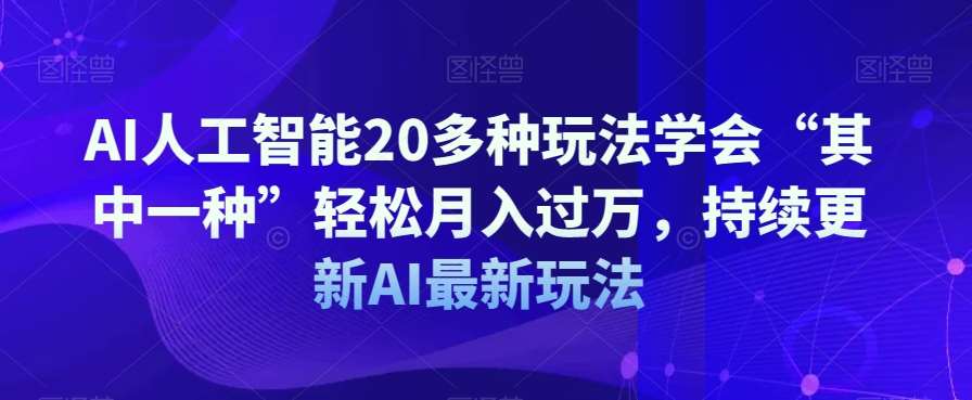 AI人工智能20多种玩法学会“其中一种”轻松月入过万，持续更新AI最新玩法汇创网-网创项目_汇创网_中创网_福缘网_冒泡网_资源整合平台汇创网