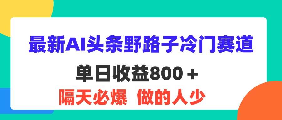 （11983期）最新AI头条野路子冷门赛道，单日800＋ 隔天必爆，适合小白汇创网-网创项目_汇创网_中创网_福缘网_冒泡网_资源整合平台汇创网