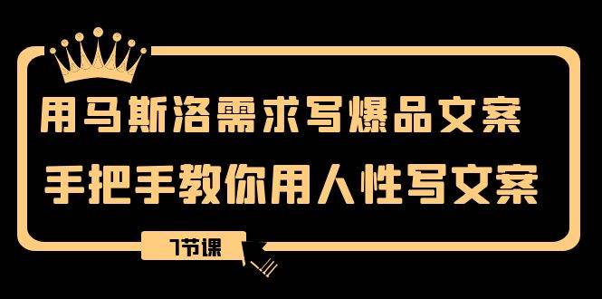 （8335期）用马斯洛·需求写爆品文案，手把手教你用人性写文案（7节课）汇创网-网创项目_汇创网_中创网_福缘网_冒泡网_资源整合平台汇创网