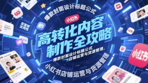 高转化内容制作全攻略，爆款封面设计标题公式，小红书店铺运营与货源管理汇创网-网创项目_汇创网_中创网_福缘网_冒泡网_资源整合平台汇创网