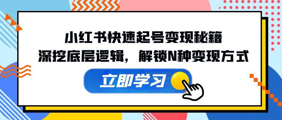 小红书快速起号变现秘籍：深挖底层逻辑，解锁N种变现方式汇创网-网创项目_汇创网_中创网_福缘网_冒泡网_资源整合平台汇创网