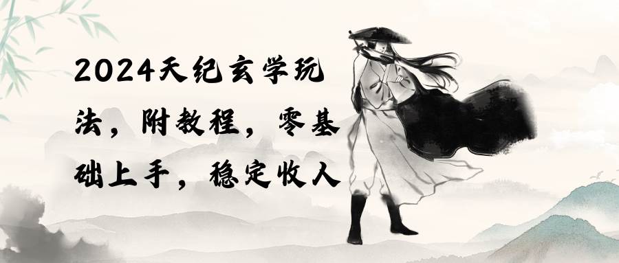 （10239期）2024天纪玄学玩法，零基础上手，稳定收入（教程+工具）汇创网-网创项目_汇创网_中创网_福缘网_冒泡网_资源整合平台汇创网