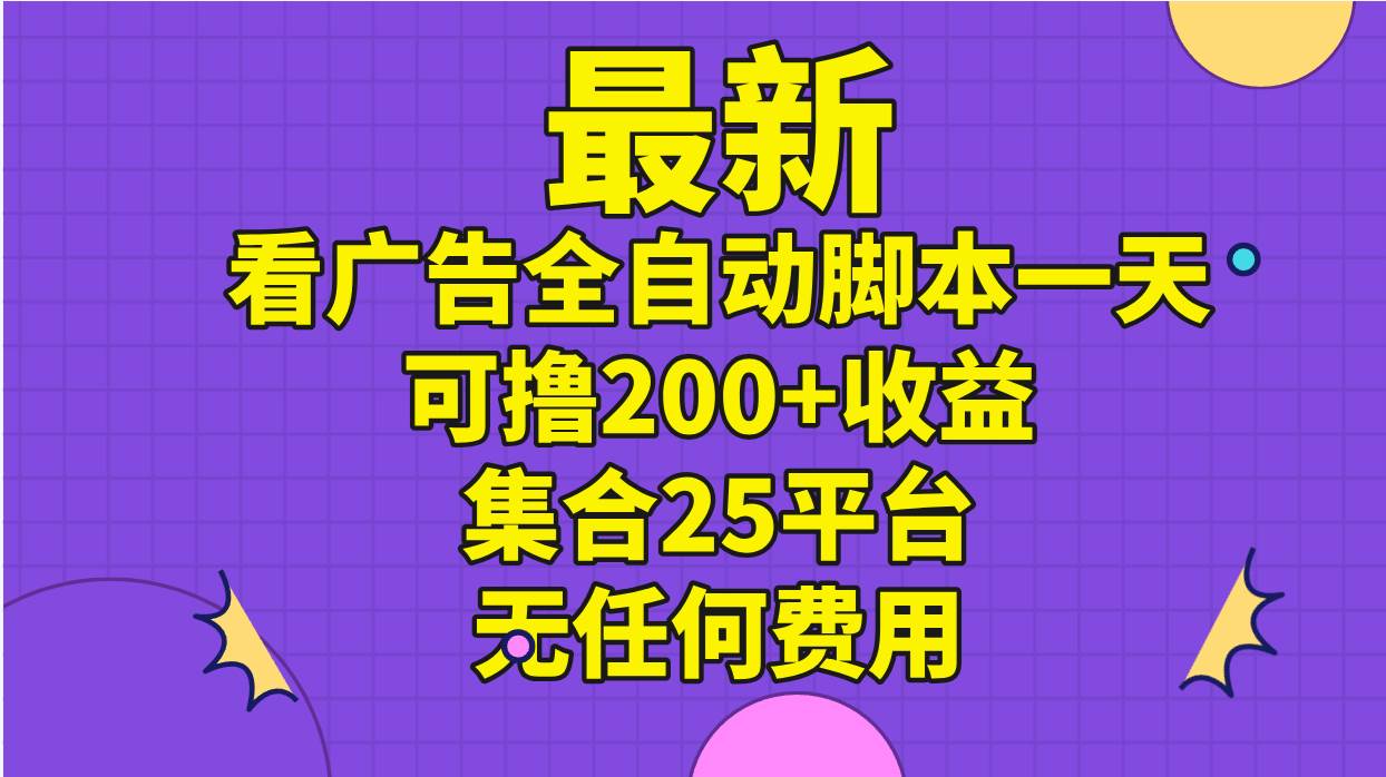 最新看广告全自动脚本一天可撸200+收益 。集合25平台 ，无任何费用汇创网-网创项目_汇创网_中创网_福缘网_冒泡网_网创项目平台汇创网