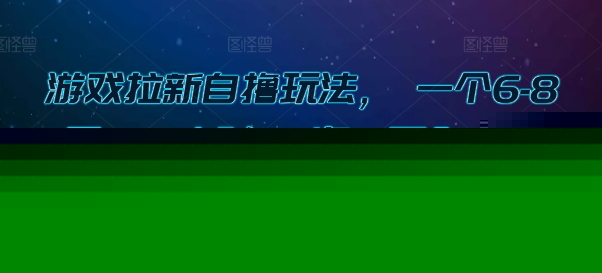 游戏拉新自撸玩法， 一个6-8元，一小时20次，日入3张【揭秘】汇创网-网创项目_汇创网_中创网_福缘网_冒泡网_资源整合平台汇创网