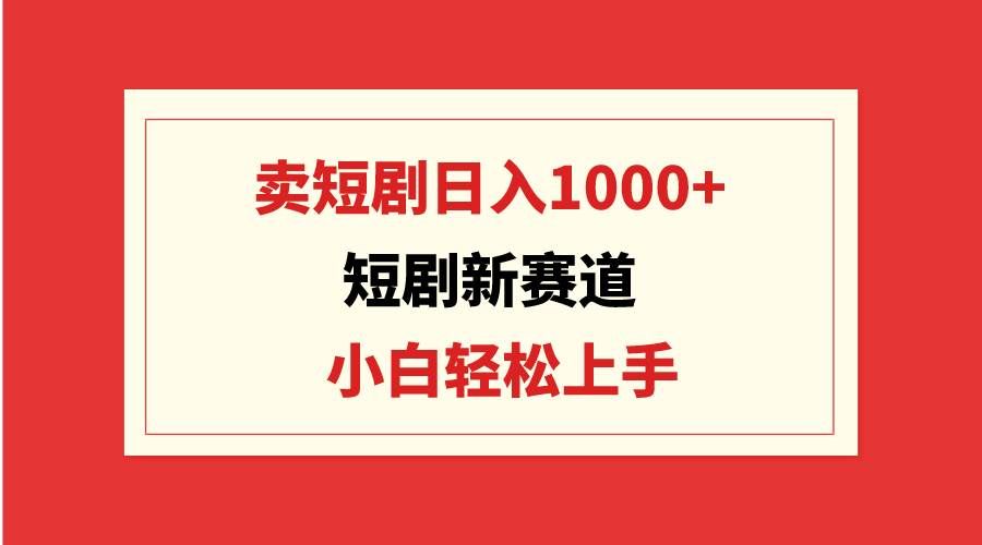 （9467期）短剧新赛道：卖短剧日入1000+，小白轻松上手，可批量汇创网-网创项目_汇创网_中创网_福缘网_冒泡网_网创项目平台汇创网