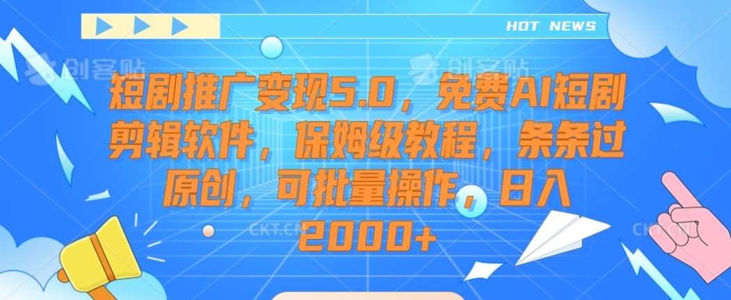 短剧推广变现5.0，免费AI短剧剪辑软件，保姆级教程，条条过原创，可批量操作，日入2000+【揭秘】汇创网-网创项目_汇创网_中创网_福缘网_冒泡网_资源整合平台汇创网