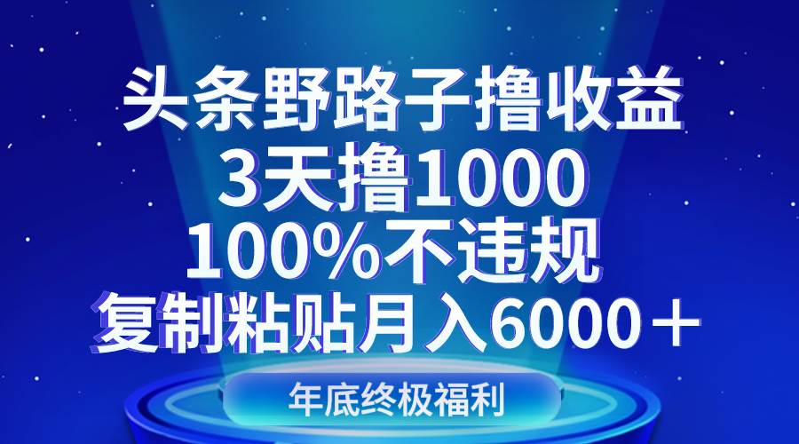 头条野路子撸收益，3天撸1000，100%不违规，复制粘贴月入6000＋汇创网-网创项目_汇创网_中创网_福缘网_冒泡网_资源整合平台汇创网