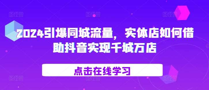 2024引爆同城流量，​实体店如何借助抖音实现千城万店汇创网-网创项目_汇创网_中创网_福缘网_冒泡网_资源整合平台汇创网