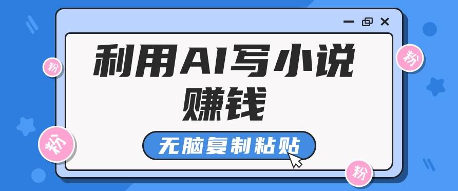 普通人通过AI写小说赚稿费，无脑复制粘贴，单号月入5000＋汇创网-网创项目_汇创网_中创网_福缘网_冒泡网_资源整合平台汇创网