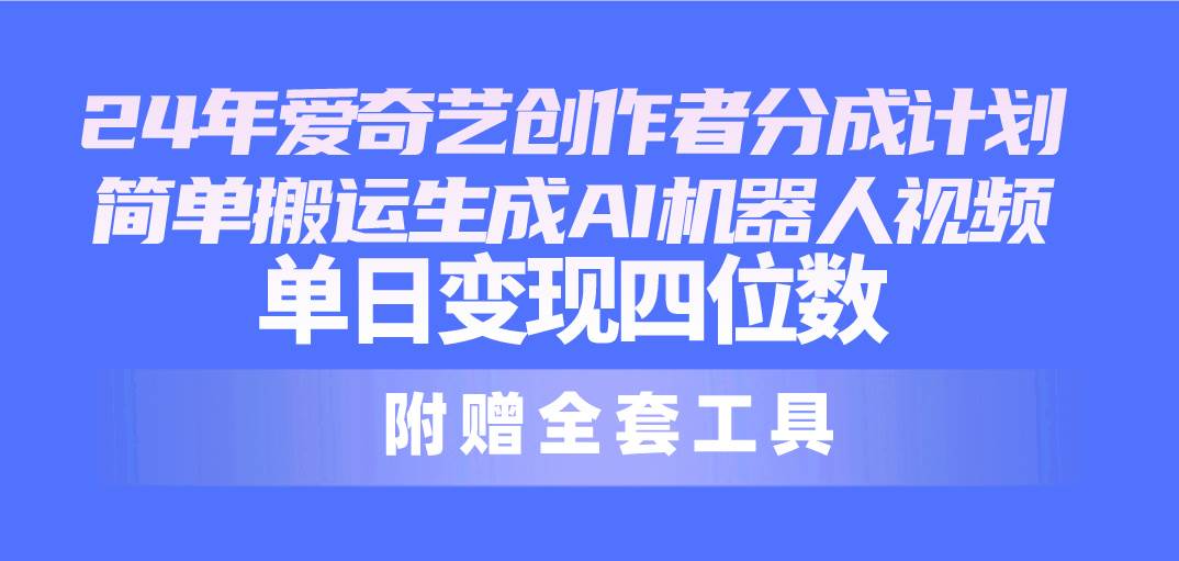 24最新爱奇艺创作者分成计划，简单搬运生成AI机器人视频，单日变现四位数汇创网-网创项目_汇创网_中创网_福缘网_冒泡网_资源整合平台汇创网
