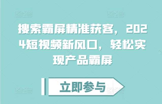 搜索霸屏精准获客，2024短视频新风口，轻松实现产品霸屏汇创网-网创项目_汇创网_中创网_福缘网_冒泡网_资源整合平台汇创网