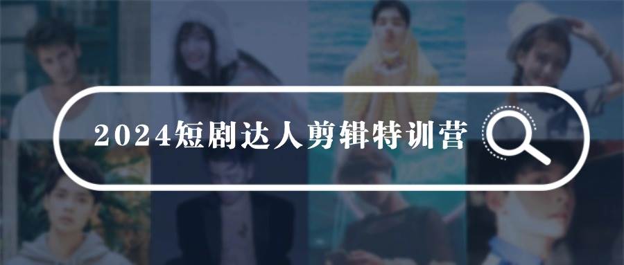 2024短剧达人剪辑特训营，适合宝爸宝妈的0基础剪辑训练营（51节课）汇创网-网创项目_汇创网_中创网_福缘网_冒泡网_网创项目平台汇创网