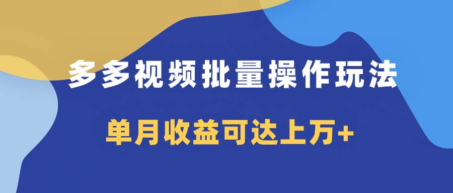 多多视频带货项目批量操作玩法，仅复制搬运即可，单月收益可达上万+网创项目_汇创网_中创网_福缘网_冒泡网_资源整合平台汇创网