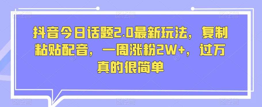 抖音今日话题2.0最新玩法，复制粘贴配音，一周涨粉2W+，过万真的很简单汇创网-网创项目_汇创网_中创网_福缘网_冒泡网_网创项目平台汇创网