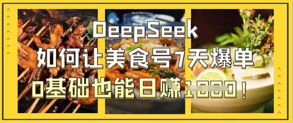 DeepSeek如何让美食号7天爆单，0基础也能日入1k汇创网-网创项目_汇创网_中创网_福缘网_冒泡网_资源整合平台汇创网