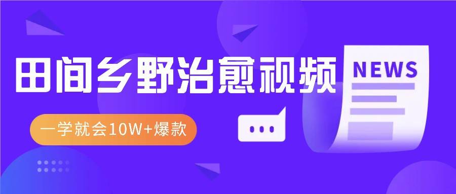 一学就会，1分钟教会你，10W+爆款田间乡野治愈视频（附提示词技巧）汇创网-网创项目_汇创网_中创网_福缘网_冒泡网_资源整合平台汇创网