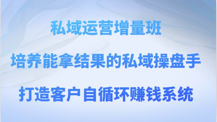 私域运营增量班 培养能拿结果的私域操盘手，打造客户自循环赚钱系统汇创网-网创项目_汇创网_中创网_福缘网_冒泡网_资源整合平台汇创网