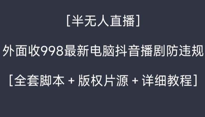 （8701期）外面收998新半无人直播电脑抖音播剧防违规【全套脚本+版权片源+详细教程】汇创网-网创项目_汇创网_中创网_福缘网_冒泡网_资源整合平台汇创网