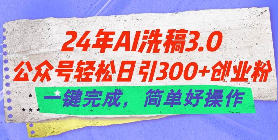 24年Ai洗稿3.0，公众号轻松日引300+创业粉，一键完成，简单好操作汇创网-网创项目_汇创网_中创网_福缘网_冒泡网_资源整合平台汇创网