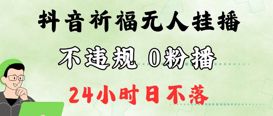 抖音最新祈福无人挂播，单日撸音浪收2万+0粉手机可开播，新手小白一看就会汇创网-网创项目_汇创网_中创网_福缘网_冒泡网_网创项目平台汇创网