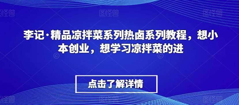 李记·精品凉拌菜系列热卤系列教程，想小本创业，想学习凉拌菜的进汇创网-网创项目_汇创网_中创网_福缘网_冒泡网_网创项目平台汇创网