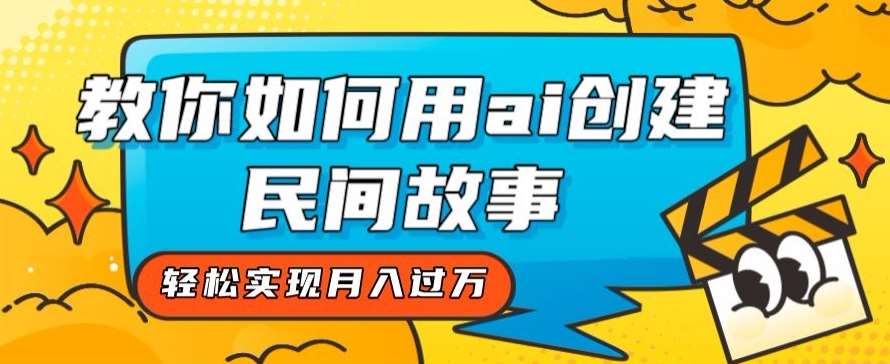 全新思路，教你如何用ai创建民间故事，轻松实现月入过万【揭秘】汇创网-网创项目_汇创网_中创网_福缘网_冒泡网_资源整合平台汇创网