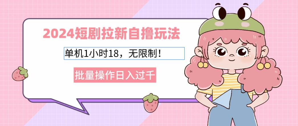 （12972期）2024短剧拉新自撸玩法。单机1小时18，无限制，批量操作日入过千汇创网-网创项目_汇创网_中创网_福缘网_冒泡网_资源整合平台汇创网