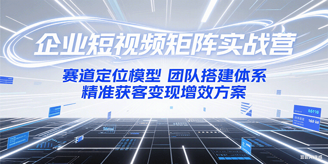 企业短视频矩阵实战营：赛道定位模型+团队搭建体系+精准获客变现增效方案汇创网-网创项目_汇创网_中创网_福缘网_冒泡网_资源整合平台汇创网