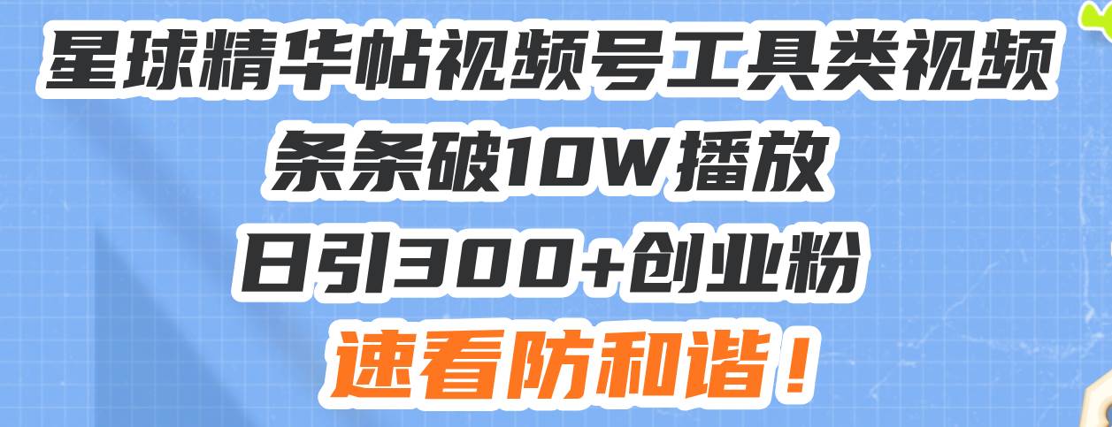 （13643期）星球精华帖视频号工具类视频条条破10W播放日引300+创业粉，速看防和谐！汇创网-网创项目_汇创网_中创网_福缘网_冒泡网_资源整合平台汇创网