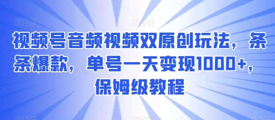 视频号音频视频双原创玩法，条条爆款，单号一天变现1000+，保姆级教程【揭秘】汇创网-网创项目_汇创网_中创网_福缘网_冒泡网_资源整合平台汇创网