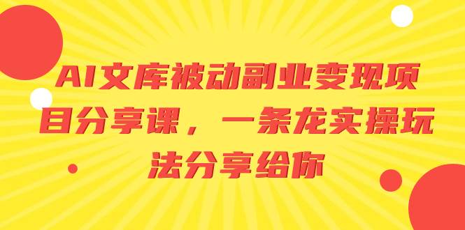 AI文库被动副业变现项目分享课，一条龙实操玩法分享给你汇创网-网创项目_汇创网_中创网_福缘网_冒泡网_资源整合平台汇创网