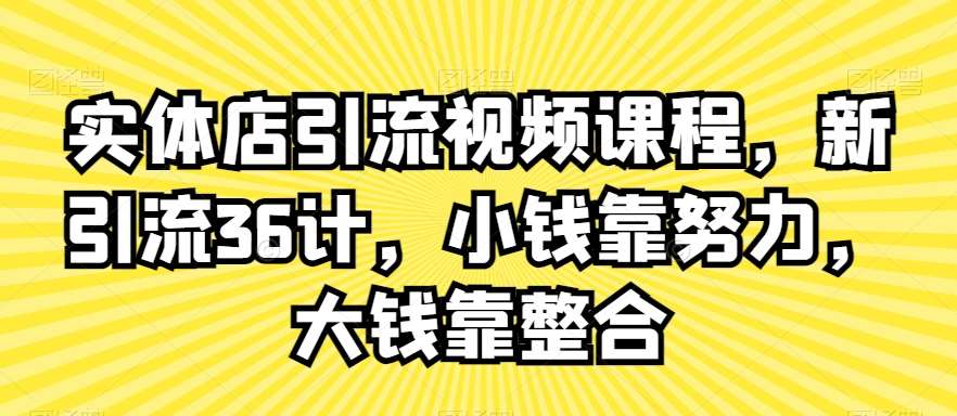 实体店引流视频课程，新引流36计，小钱靠努力，大钱靠整合汇创网-网创项目_汇创网_中创网_福缘网_冒泡网_资源整合平台汇创网