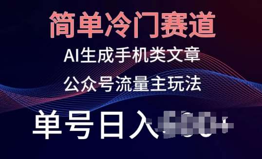 简单冷门赛道，AI生成手机类文章，公众号流量主玩法，单号日入100+【揭秘】汇创网-网创项目_汇创网_中创网_福缘网_冒泡网_资源整合平台汇创网