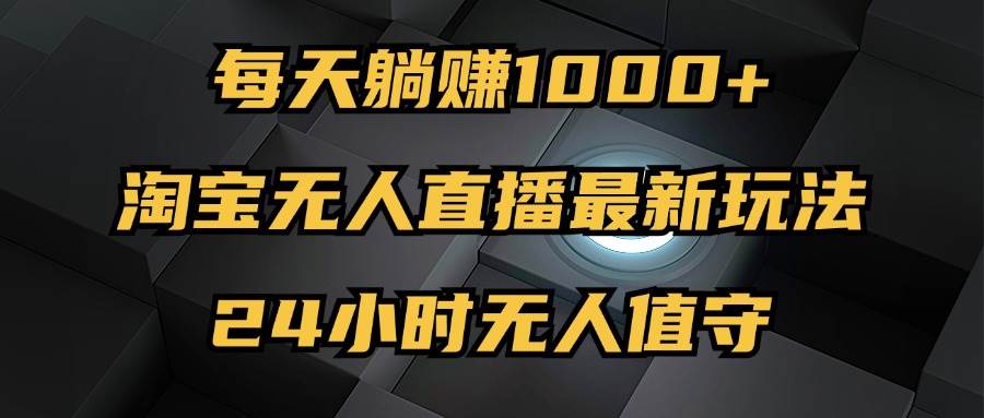 （12746期）最新淘宝无人直播玩法，每天躺赚1000+，24小时无人值守，不违规不封号汇创网-网创项目_汇创网_中创网_福缘网_冒泡网_网创项目平台汇创网