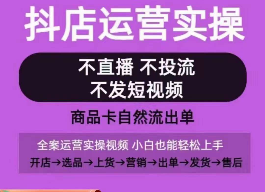 抖店运营实操课，从0-1起店视频全实操，不直播、不投流、不发短视频，商品卡自然流出单汇创网-网创项目_汇创网_中创网_福缘网_冒泡网_网创项目平台汇创网