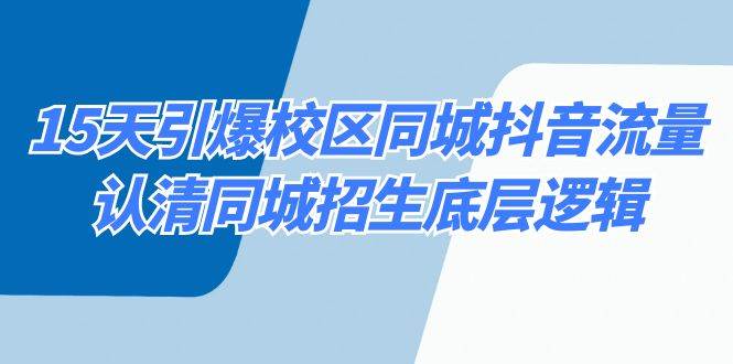 （8813期）15天引爆校区 同城抖音流量，认清同城招生底层逻辑汇创网-网创项目_汇创网_中创网_福缘网_冒泡网_资源整合平台汇创网