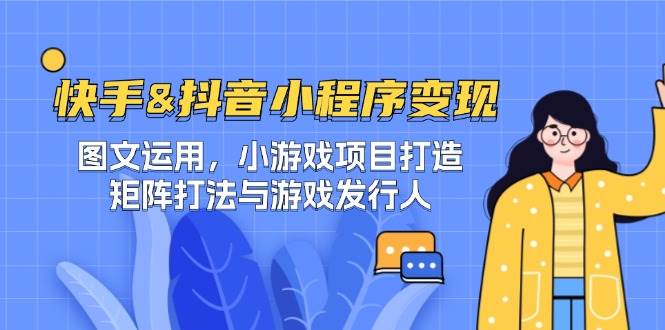 （12724期）快手&抖音-小程序变现 图文运用/小游戏项目打造/矩阵打法与游戏发行人汇创网-网创项目_汇创网_中创网_福缘网_冒泡网_资源整合平台汇创网